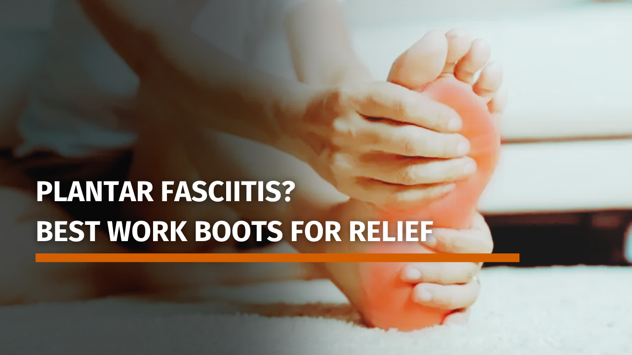 Plantar Fasciitis? Best Work Boots for Relief